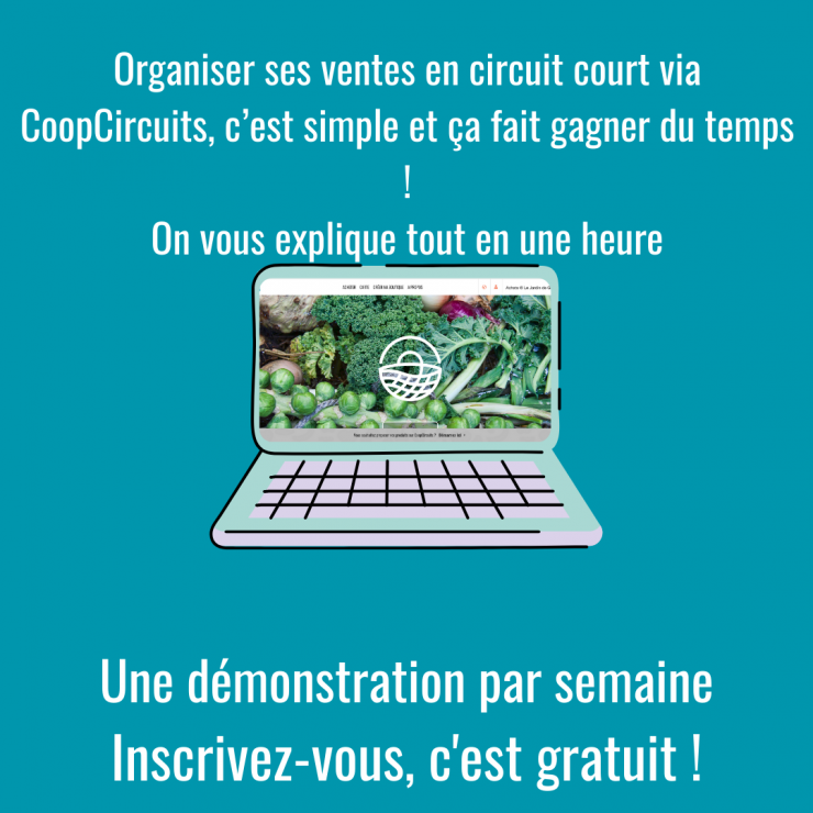 visuel sur fond turquoise  Image d'un ordinateur ouvert sur la page d'accueil de la plateforme CoopCircuits.fr  Texte : Organiser ses ventes en circuit court via CoopCircuits, c'est simple et ça fait gagner du temps ! On vous explique tout en une heure Une démonstration par semaine Inscrivez-vous, c'est gratuit !